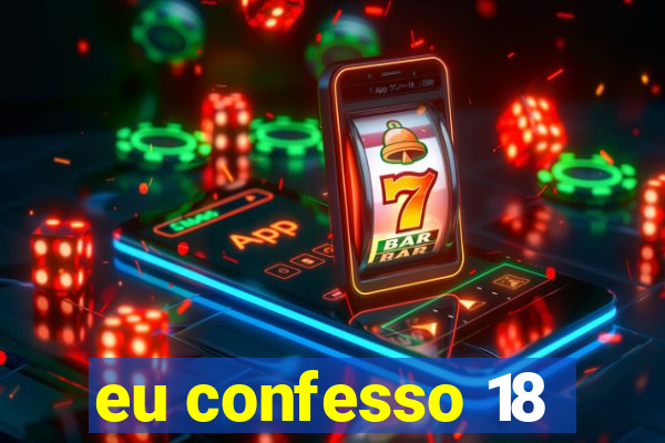 eu confesso 18